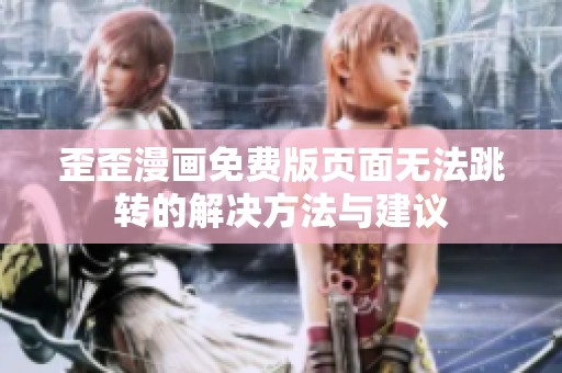 歪歪漫画免费版页面无法跳转的解决方法与建议