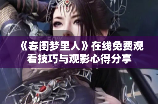 《春闺梦里人》在线免费观看技巧与观影心得分享