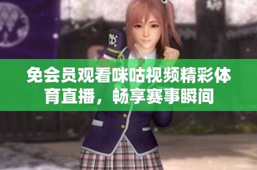 免会员观看咪咕视频精彩体育直播，畅享赛事瞬间