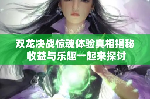 双龙决战惊魂体验真相揭秘 收益与乐趣一起来探讨