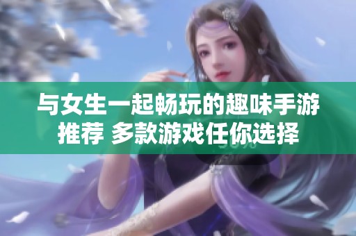 与女生一起畅玩的趣味手游推荐 多款游戏任你选择