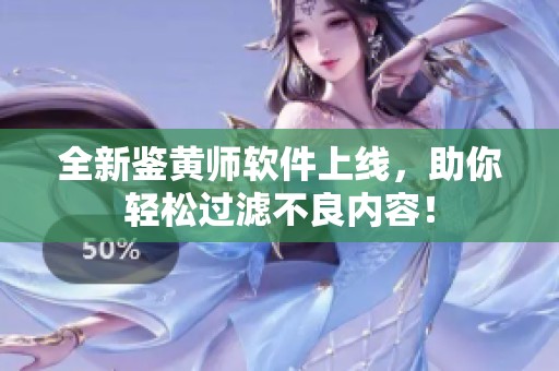 全新鉴黄师软件上线，助你轻松过滤不良内容！