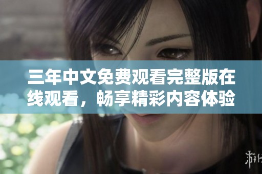 三年中文免费观看完整版在线观看，畅享精彩内容体验