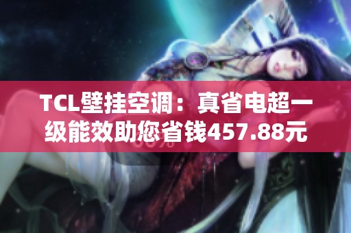 TCL壁挂空调：真省电超一级能效助您省钱457.88元