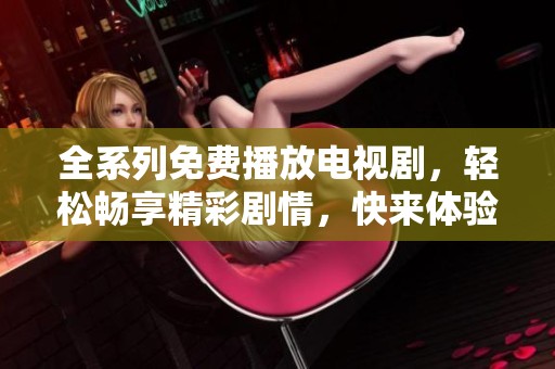 全系列免费播放电视剧，轻松畅享精彩剧情，快来体验吧！