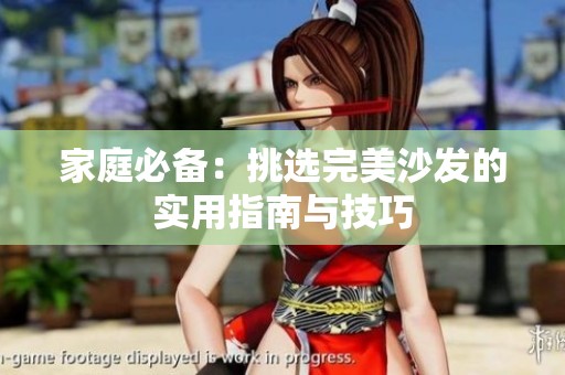 家庭必备：挑选完美沙发的实用指南与技巧
