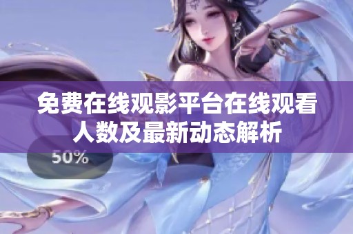 免费在线观影平台在线观看人数及最新动态解析