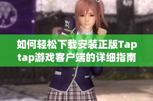 如何轻松下载安装正版Taptap游戏客户端的详细指南