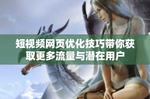 短视频网页优化技巧带你获取更多流量与潜在用户