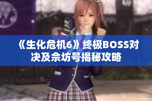 《生化危机6》终极BOSS对决及佘坊号揭秘攻略