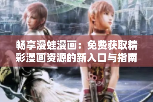 畅享漫蛙漫画：免费获取精彩漫画资源的新入口与指南