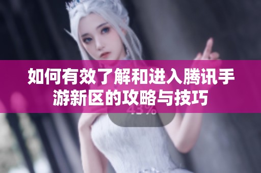如何有效了解和进入腾讯手游新区的攻略与技巧