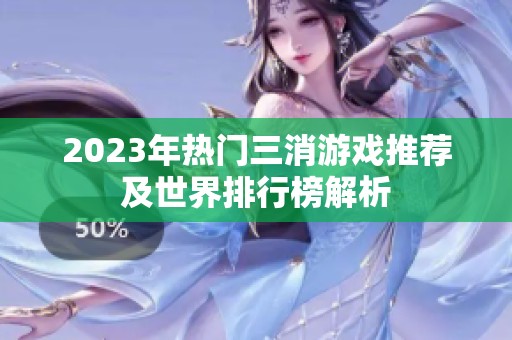 2023年热门三消游戏推荐及世界排行榜解析