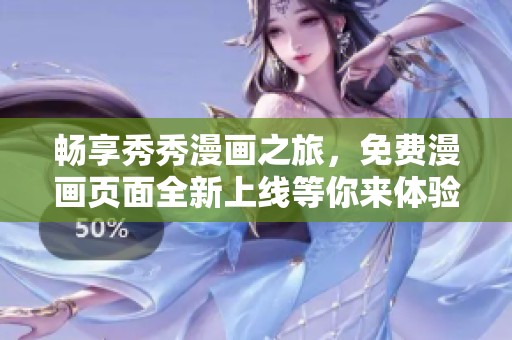 畅享秀秀漫画之旅，免费漫画页面全新上线等你来体验