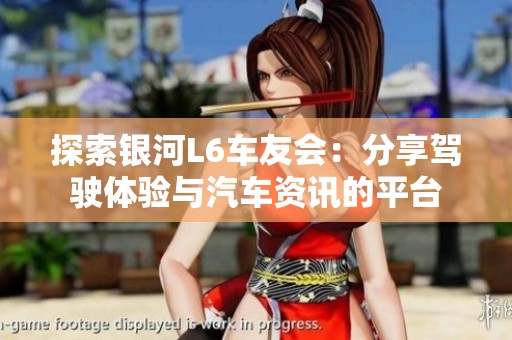 探索银河L6车友会：分享驾驶体验与汽车资讯的平台