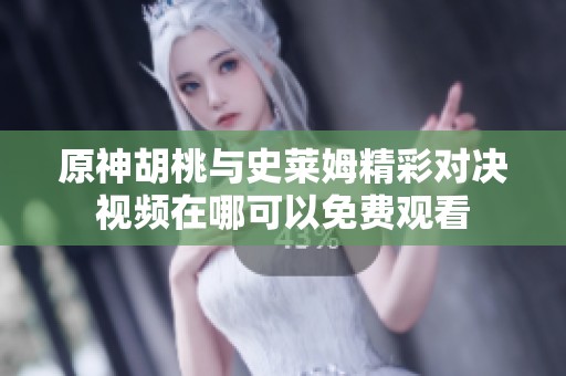 原神胡桃与史莱姆精彩对决视频在哪可以免费观看