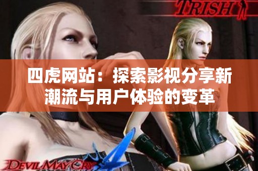 四虎网站：探索影视分享新潮流与用户体验的变革