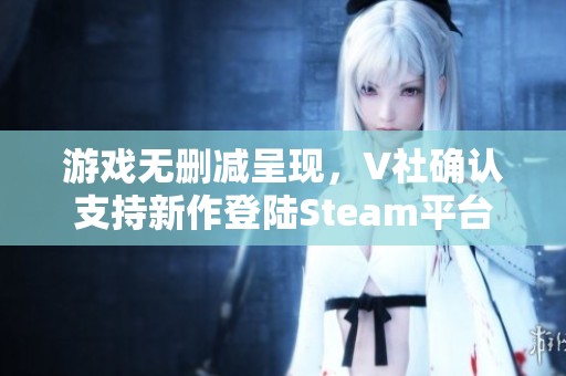 游戏无删减呈现，V社确认支持新作登陆Steam平台
