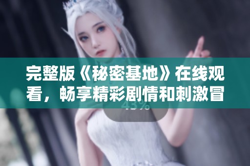完整版《秘密基地》在线观看，畅享精彩剧情和刺激冒险！