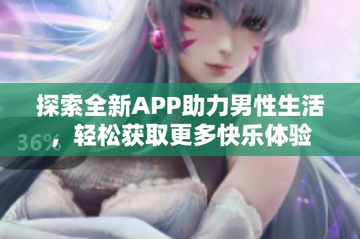 探索全新APP助力男性生活，轻松获取更多快乐体验