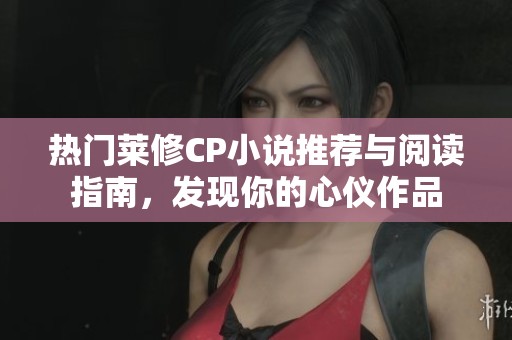 热门莱修CP小说推荐与阅读指南，发现你的心仪作品