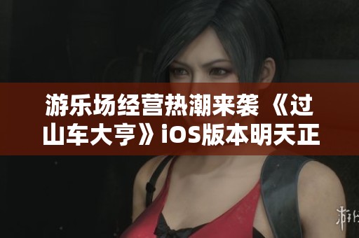 游乐场经营热潮来袭 《过山车大亨》iOS版本明天正式上线