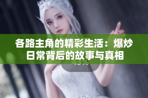 各路主角的精彩生活：爆炒日常背后的故事与真相