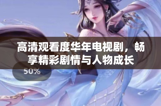 高清观看度华年电视剧，畅享精彩剧情与人物成长
