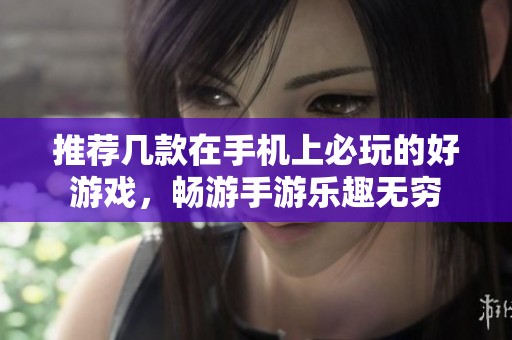 推荐几款在手机上必玩的好游戏，畅游手游乐趣无穷