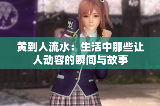 黄到人流水：生活中那些让人动容的瞬间与故事