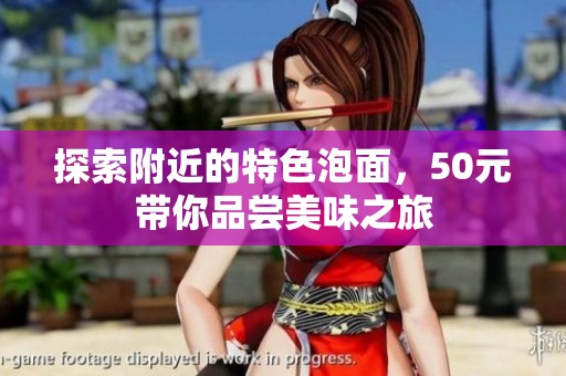 探索附近的特色泡面，50元带你品尝美味之旅