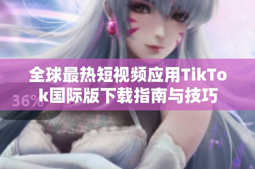 全球最热短视频应用TikTok国际版下载指南与技巧