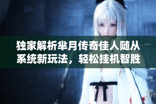 独家解析芈月传奇佳人随从系统新玩法，轻松挂机智胜敌手