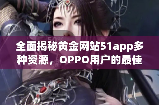 全面揭秘黄金网站51app多种资源，OPPO用户的最佳选择