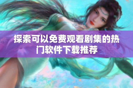 探索可以免费观看剧集的热门软件下载推荐
