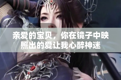 亲爱的宝贝，你在镜子中映照出的爱让我心醉神迷