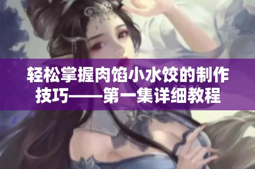 轻松掌握肉馅小水饺的制作技巧——第一集详细教程