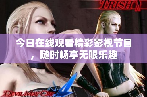 今日在线观看精彩影视节目，随时畅享无限乐趣