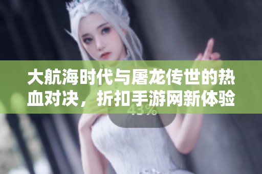 大航海时代与屠龙传世的热血对决，折扣手游网新体验