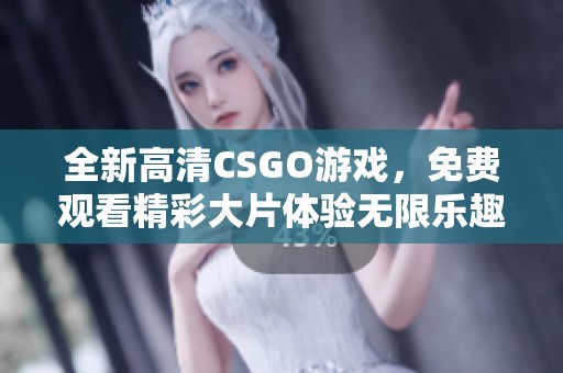 全新高清CSGO游戏，免费观看精彩大片体验无限乐趣