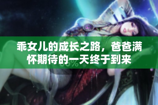 乖女儿的成长之路，爸爸满怀期待的一天终于到来