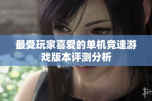 最受玩家喜爱的单机竞速游戏版本评测分析
