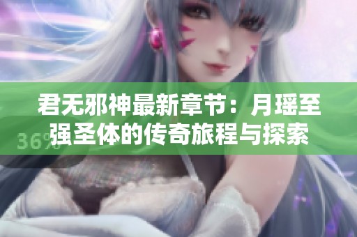君无邪神最新章节：月瑶至强圣体的传奇旅程与探索