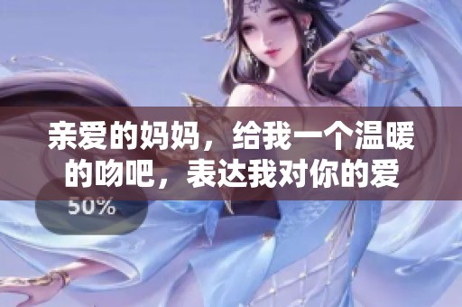 亲爱的妈妈，给我一个温暖的吻吧，表达我对你的爱