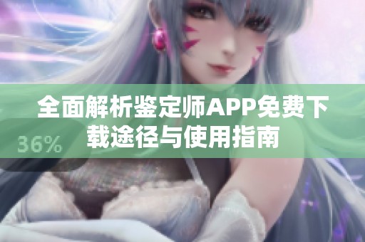 全面解析鉴定师APP免费下载途径与使用指南