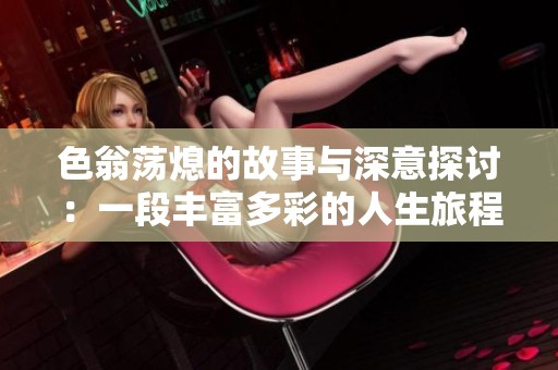 色翁荡熄的故事与深意探讨：一段丰富多彩的人生旅程