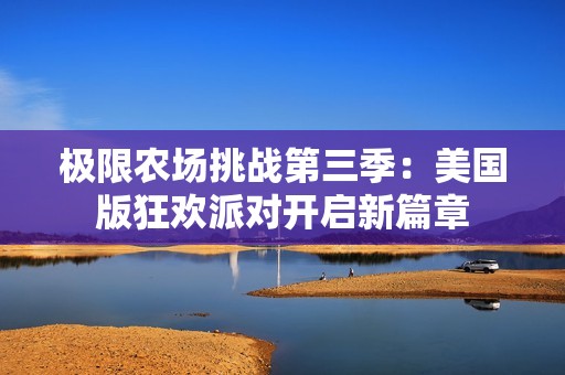 极限农场挑战第三季：美国版狂欢派对开启新篇章