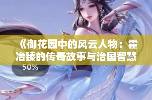 《御花园中的风云人物：霍冶臻的传奇故事与治国智慧》