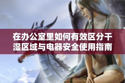 在办公室里如何有效区分干湿区域与电器安全使用指南