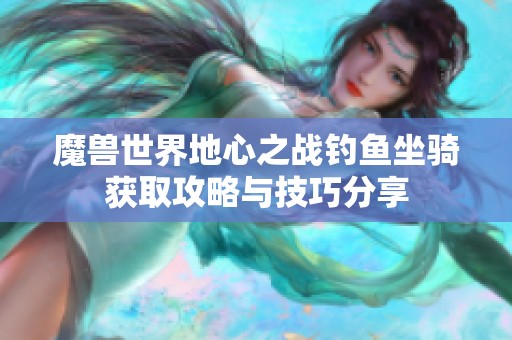 魔兽世界地心之战钓鱼坐骑获取攻略与技巧分享